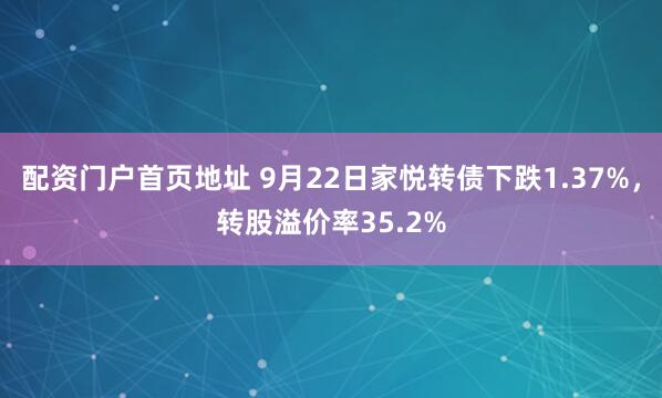 配资门户首页地址 9月22日家悦转债下跌1.37%，转股溢价率35.2%