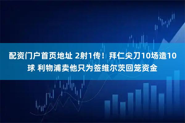 配资门户首页地址 2射1传！拜仁尖刀10场造10球 利物浦卖他只为签维尔茨回笼资金