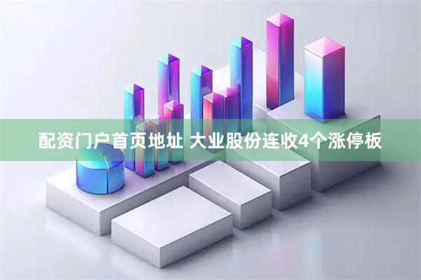 配资门户首页地址 大业股份连收4个涨停板