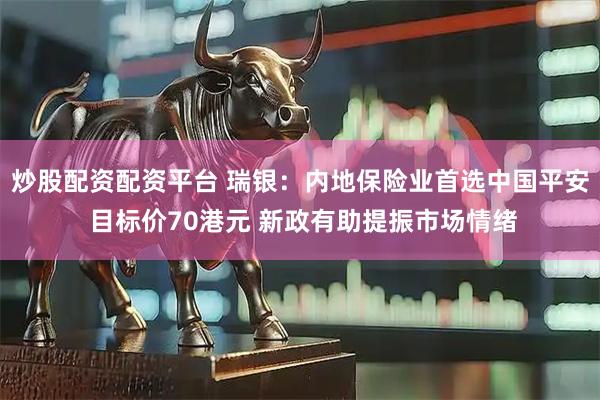 炒股配资配资平台 瑞银：内地保险业首选中国平安 目标价70港元 新政有助提振市场情绪