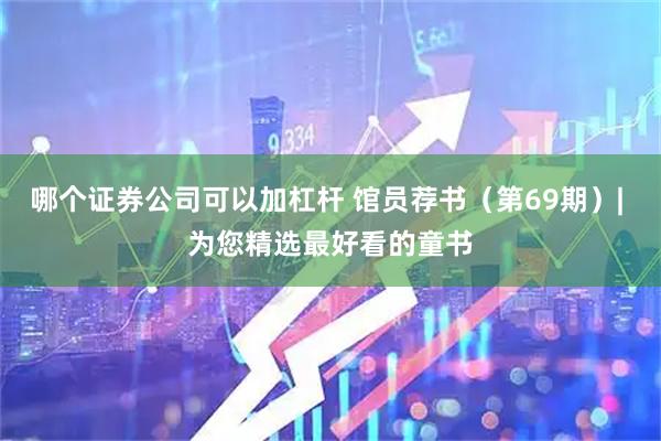 哪个证券公司可以加杠杆 馆员荐书（第69期）| 为您精选最好看的童书