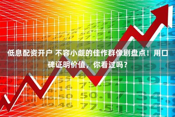 低息配资开户 不容小觑的佳作群像剧盘点！用口碑证明价值，你看过吗？