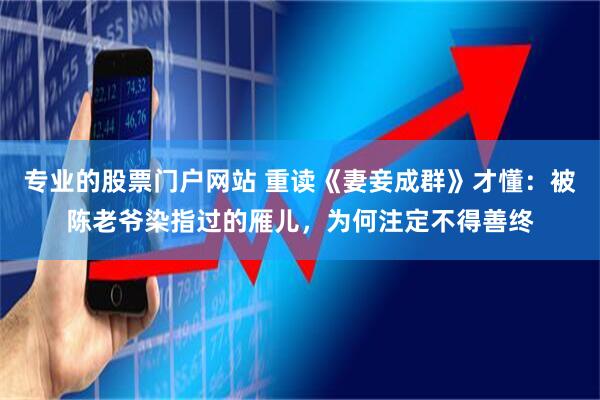 专业的股票门户网站 重读《妻妾成群》才懂：被陈老爷染指过的雁儿，为何注定不得善终