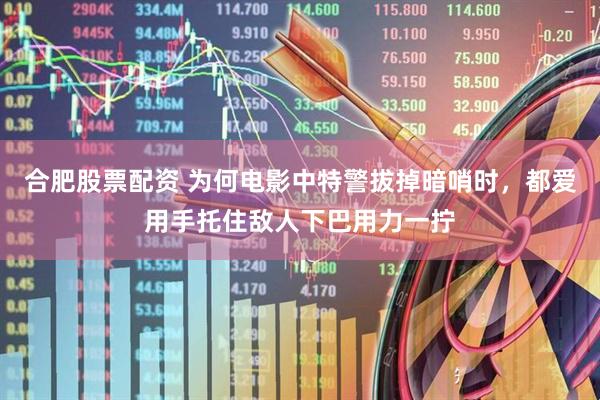 合肥股票配资 为何电影中特警拔掉暗哨时，都爱用手托住敌人下巴用力一拧