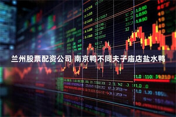 兰州股票配资公司 南京鸭不同夫子庙店盐水鸭