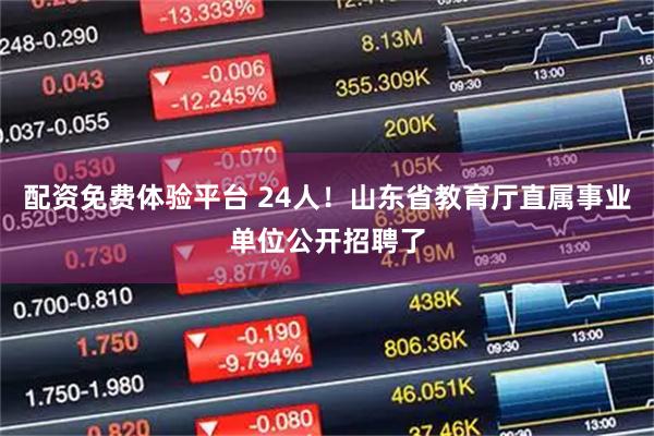 配资免费体验平台 24人！山东省教育厅直属事业单位公开招聘了