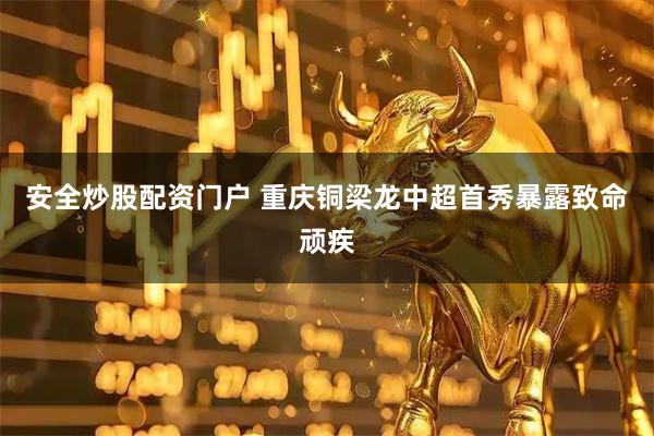 安全炒股配资门户 重庆铜梁龙中超首秀暴露致命顽疾
